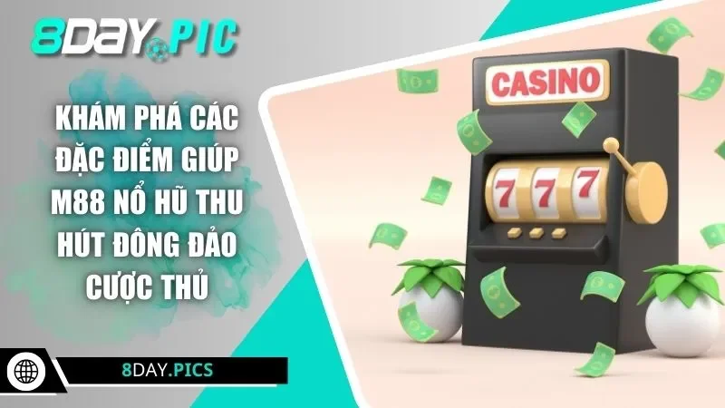 Khám phá các đặc điểm giúp M88 nổ hũ thu hút đông đảo cược thủ