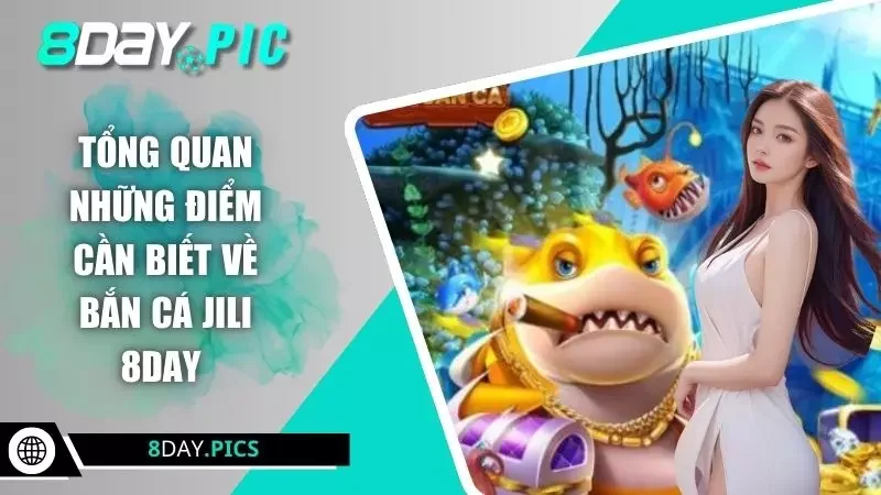 Tổng quan những điểm cần biết về bắn cá JILI 8DAY 