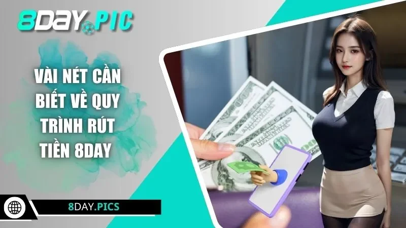 Vài nét cần biết về quy trình rút tiền 8DAY